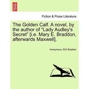 The Golden Calf. A novel, by the author of Lady Audley's Secret [i.e. Mary E. Braddon, afterwards Maxwell]. VOL. II