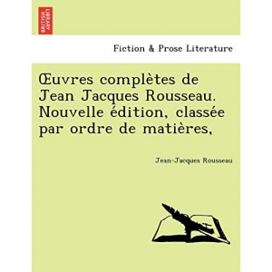 Œuvres complètes de Jean Jacques Rousseau. Nouvelle édition, classée par ordre de matières,