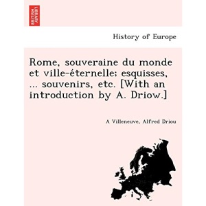 Rome, souveraine du monde et ville-éternelle; esquisses, ... souvenirs, etc. [With an introduction by A. Driow.]