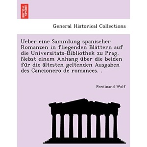 Ueber eine Sammlung spanischer Romanzen in fliegenden Blättern auf die Universitats-Bibliothek zu Prag. Nebst einem Anhang über die beiden für die ... Ausgaben des Cancionero de romances. .