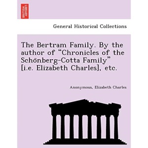 The Bertram Family. By the author of Chronicles of the Schönberg-Cotta Family [i.e. Elizabeth Charles], etc.