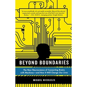 Beyond Boundaries: The New Neuroscience of Connecting Brains with Machines---And How It Will Change Our Lives