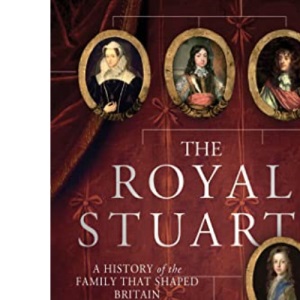 The Royal Stuarts: A History of the Family That Shaped Britain