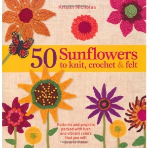 50 Sunflowers to Knit, Crochet & Felt: Patterns and Projects Packed with Lush and Vibrant Color That You Will Love to Make