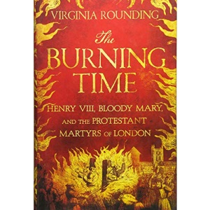 The Burning Time: Henry VIII, Bloody Mary, and the Protestant Martyrs of London