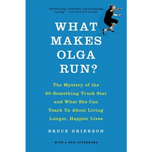 What Makes Olga Run?: The Mystery of the 90-Something Track Star and What She Can Teach Us about Living Longer, Happier Lives