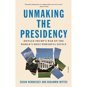 Unmaking the Presidency: Donald Trump's War on the World's Most Powerful Office