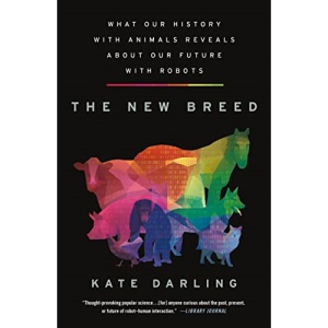 The New Breed: What Our History with Animals Reveals about Our Future with Robots
