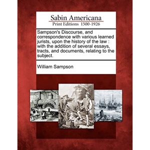 Sampson's Discourse, and correspondence with various learned jurists, upon the history of the law: with the addition of several essays, tracts, and documents, relating to the subject.