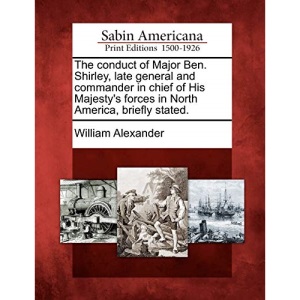The conduct of Major Ben. Shirley, late general and commander in chief of His Majesty's forces in North America, briefly stated.