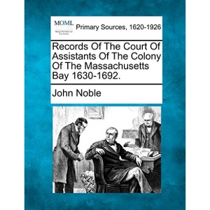 Records Of The Court Of Assistants Of The Colony Of The Massachusetts Bay 1630-1692.