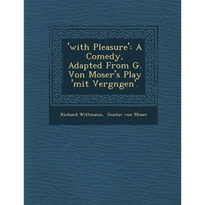 'with Pleasure': A Comedy, Adapted From G. Von Moser's Play 'mit Vergngen'.