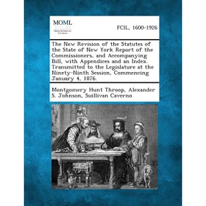 The New Revision of the Statutes of the State of New York Report of the Commissioners, and Accompanying Bill, with Appendices and an Index. Transmitte
