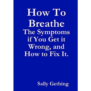 How To Breathe: The Symptoms if You Get it Wrong, and How to Fix It.
