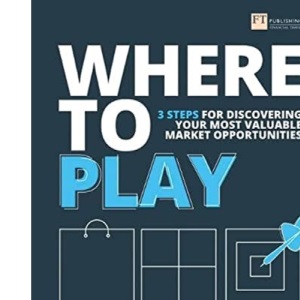 Where to Play: 3 steps for discovering your most valuable market opportunities