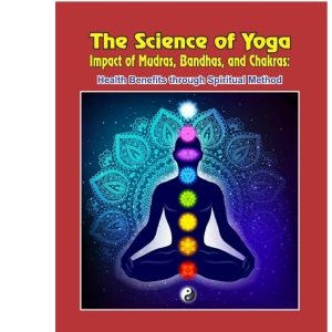 The Science of Yoga - Impact of Mudras, Bandhas, and Chakras: Health Benefits through Spiritual Method