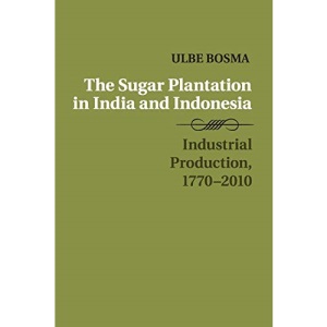 The Sugar Plantation in India and Indonesia: Industrial Production, 1770–2010 (Studies in Comparative World History)