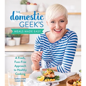 The Domestic Geek's Meals Made Easy: A Fresh, Fuss-Free Approach to Healthy Cooking