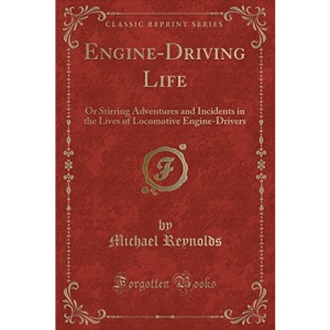 Engine-Driving Life: Or Stirring Adventures and Incidents in the Lives of Locomotive Engine-Drivers (Classic Reprint)