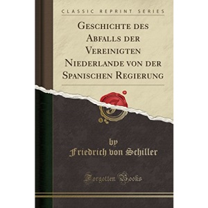 Geschichte des Abfalls der Vereinigten Niederlande von der Spanischen Regierung (Classic Reprint)