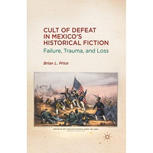Cult of Defeat in Mexico's Historical Fiction: Failure, Trauma, and Loss