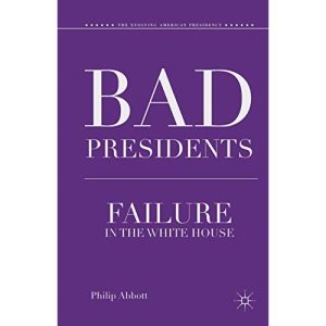 Bad Presidents: Failure in the White House (The Evolving American Presidency)