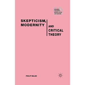 Skepticism, Modernity and Critical Theory: Critical Theory in Philosophical Context (Renewing Philosophy)