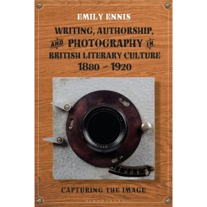 Writing, Authorship and Photography in British Literary Culture, 1880 - 1920: Capturing the Image