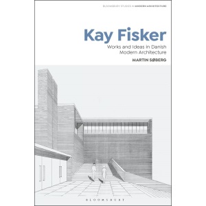 Kay Fisker: Works and Ideas in Danish Modern Architecture (Bloomsbury Studies in Modern Architecture)