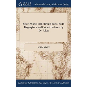 Select Works of the British Poets: With Biographical and Critical Prefaces: by Dr. Aikin