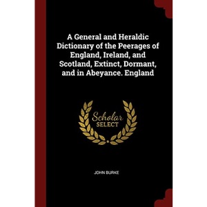 A General and Heraldic Dictionary of the Peerages of England, Ireland, and Scotland, Extinct, Dormant, and in Abeyance. England