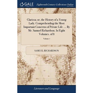 Clarissa; or, the History of a Young Lady. Comprehending the Most Important Concerns of Private Life. ... By Mr. Samuel Richardson. In Eight Volumes. of 8; Volume 7