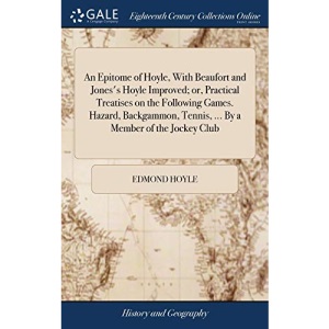 An Epitome of Hoyle, With Beaufort and Jones's Hoyle Improved; or, Practical Treatises on the Following Games. Hazard, Backgammon, Tennis, ... By a Member of the Jockey Club
