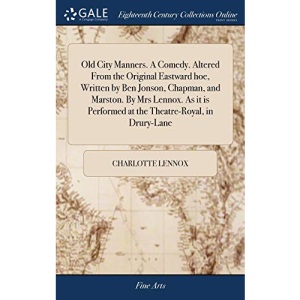 Old City Manners. A Comedy. Altered From the Original Eastward hoe, Written by Ben Jonson, Chapman, and Marston. By Mrs Lennox. As it is Performed at the Theatre-Royal, in Drury-Lane