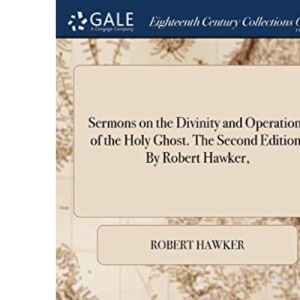 Sermons on the Divinity and Operations of the Holy Ghost. The Second Edition. By Robert Hawker,