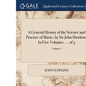 A General History of the Science and Practice of Music, by Sir John Hawkins. In Five Volumes. ... of 5; Volume 2
