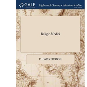 Religio Medici: Or the Religion of a Physician. By Sir Tho. Brown The Eleventh Edition Corrected and Amended. With Notes and Annotations, Never Before Published, Upon all the Obscure Passages Therein