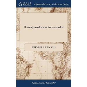Heavenly-mindedness Recommended: In a Discourse on Colossians III.2. By Jeremiah Burroughs. The Second Edition