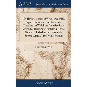 Mr. Hoyle's Games of Whist, Quadrille, Piquet, Chess, and Back Gammon. Complete. In Which are Contained, the Method of Playing and Betting, at Those ... of the Several Games. The Twelfth Edition