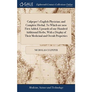 Culpeper's English Physician; and Complete Herbal. To Which are now First Added, Upwards of one Hundred Additional Herbs, With a Display of Their Medicinal and Occult Properties