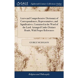 A new and Comprehensive Dictionary of Correspondences, Representatives, and Significatives, Contained in the Word of the Lord. Arranged Under Distinct Heads, With Proper References
