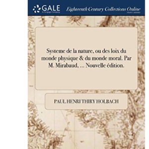 Systeme de la nature, ou des loix du monde physique & du monde moral. Par M. Mirabaud, ... Nouvelle édition.