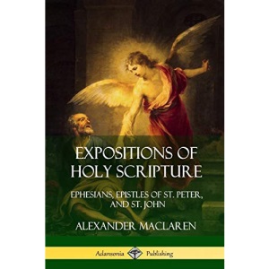 Expositions of Holy Scripture: Ephesians, Epistles of St. Peter, and St. John