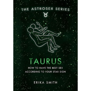 Astrosex: Taurus: How to have the best sex according to your star sign (The Astrosex Series)