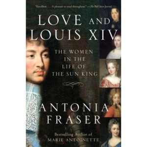 Love and Louis XIV: The Women in the Life of the Sun King