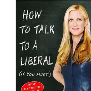 How to Talk to a Liberal If You Must: The World According to Ann Coulter
