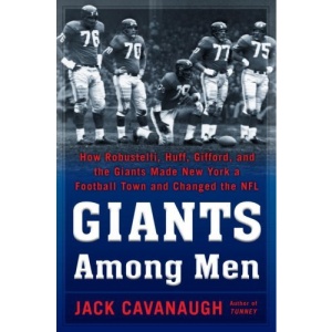 Giants Among Men: How Robustelli, Huff, Gifford, and the Giants Made New York a Football Town and Changed the NFL