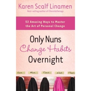 Only Nuns Change Habits Overnight: 52 Amazing Ways to Master the Art of Personal Change