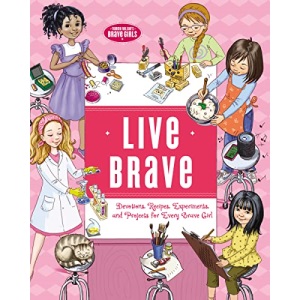 Live Brave: Devotions, Recipes, Experiments, and Projects for Every Brave Girl (Brave Girls)