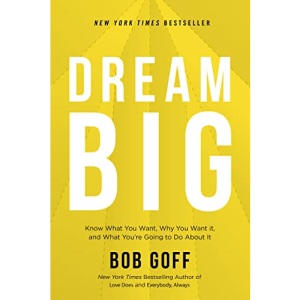 Dream Big: Know What You Want, Why You Want It, and What You're Going to Do About It